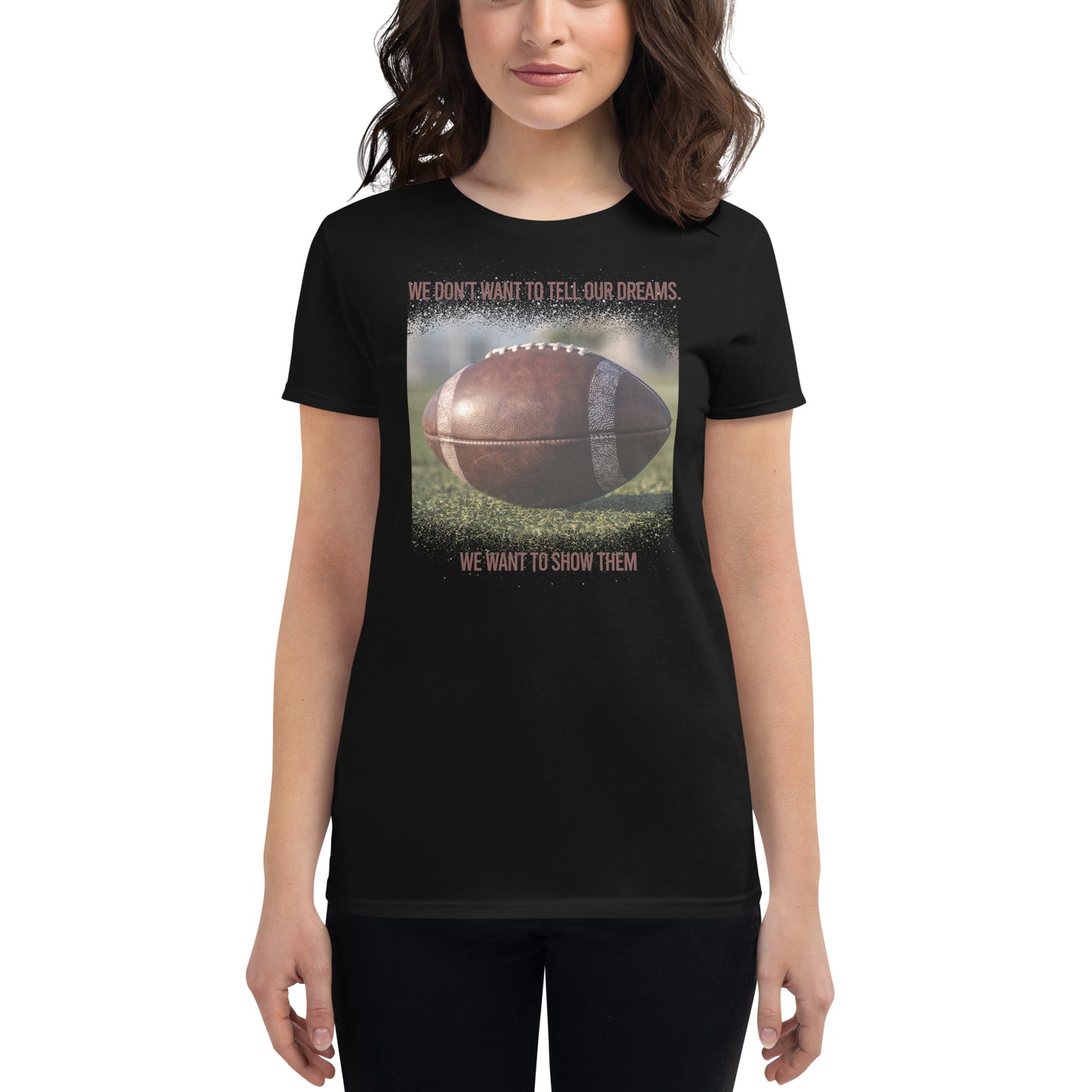 We Don’t Want to Tell Our Dreams Football Women’s Motivational Black T-Shirt