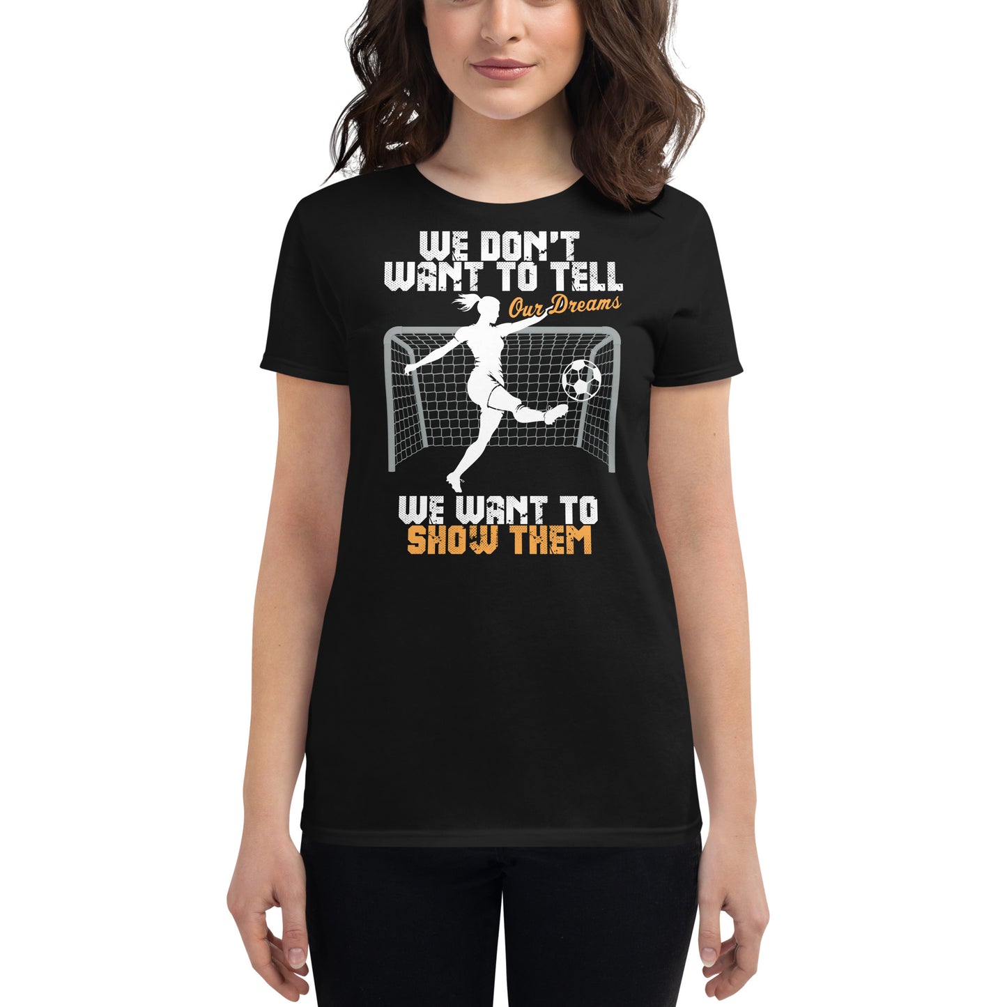 We Don’t Want to Tell Our Dreams Soccer Goal Women’s Motivational Black T-Shirt