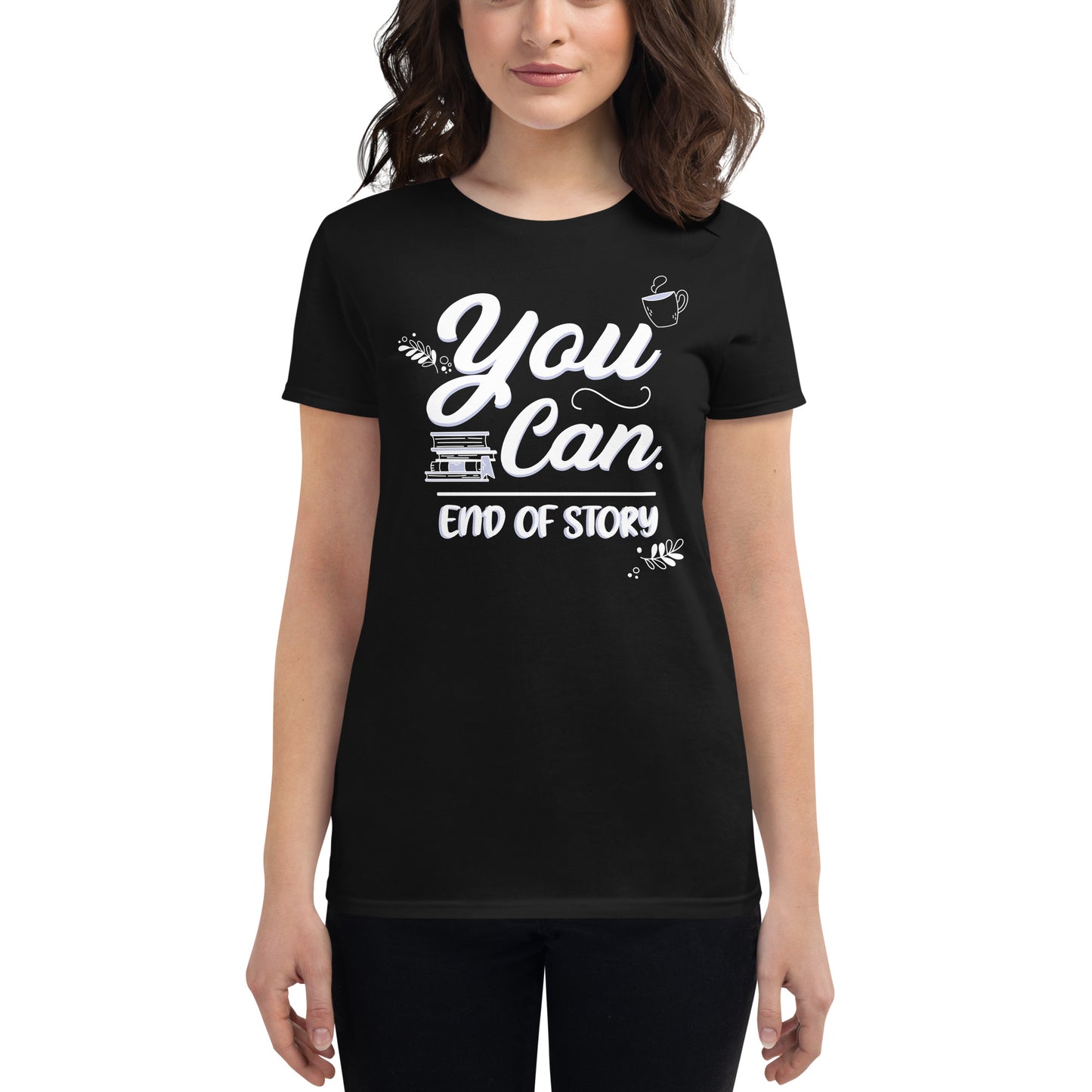 You Can – End of Story Women’s Motivational Black T-Shirt