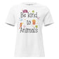 Be Kind to Animals White Motivational Women’s T-Shirt
