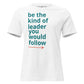 Be the Kind of Leader You Would Follow White Motivational Women’s T-Shirt