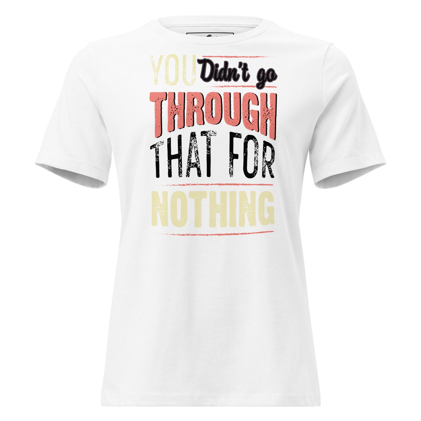 Didn’t Go Through That For Nothing – Grit Edition White Motivational Women’s T-Shirt