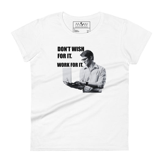 Don’t Wish For It, Work For It Professional Women’s Motivational White T-Shirt