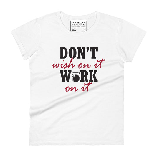 Don’t Wish on It, Work on It Women’s Motivational White T-Shirt