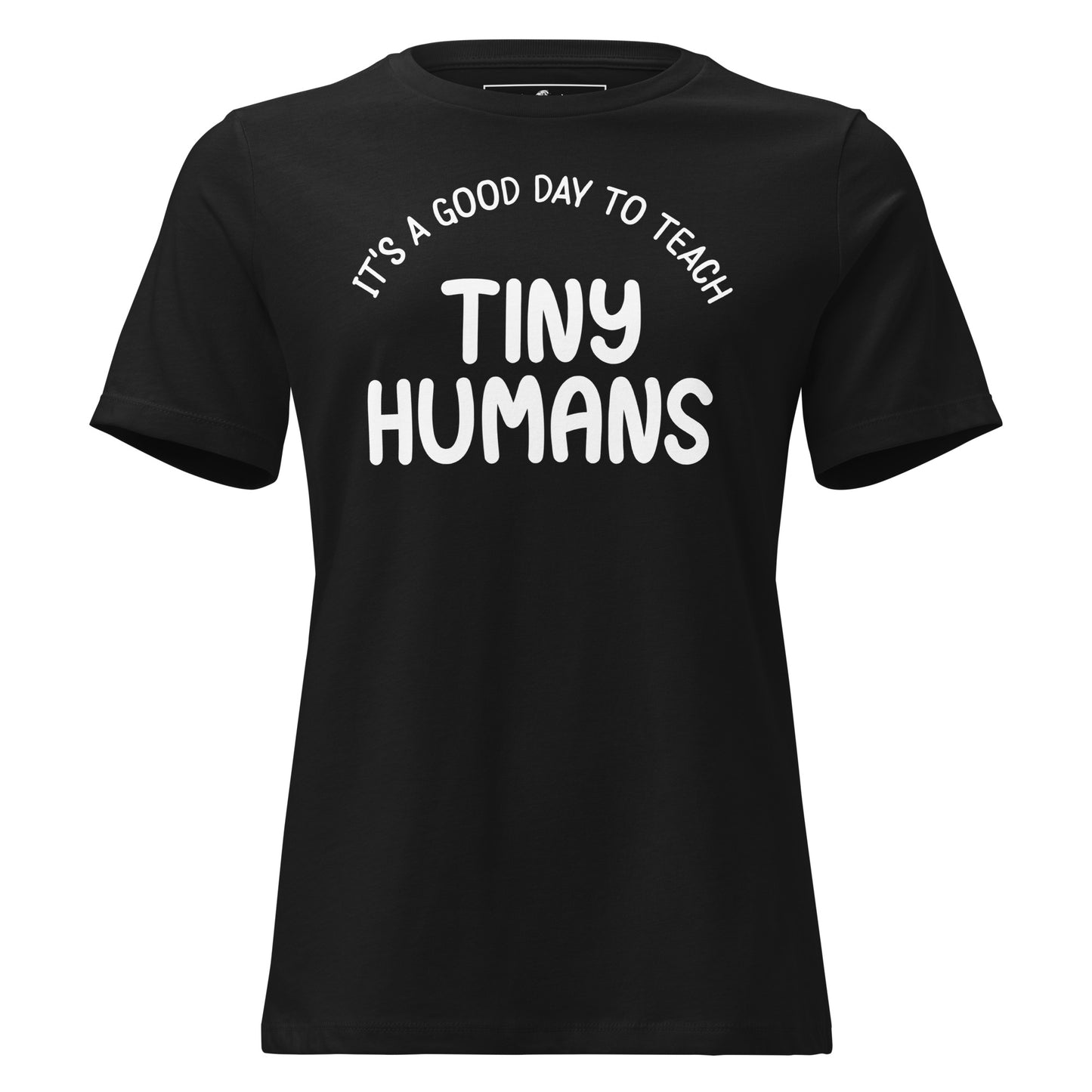 Good Day to Teach Tiny Humans - Bold Text Black Motivational Women’s T-Shirt