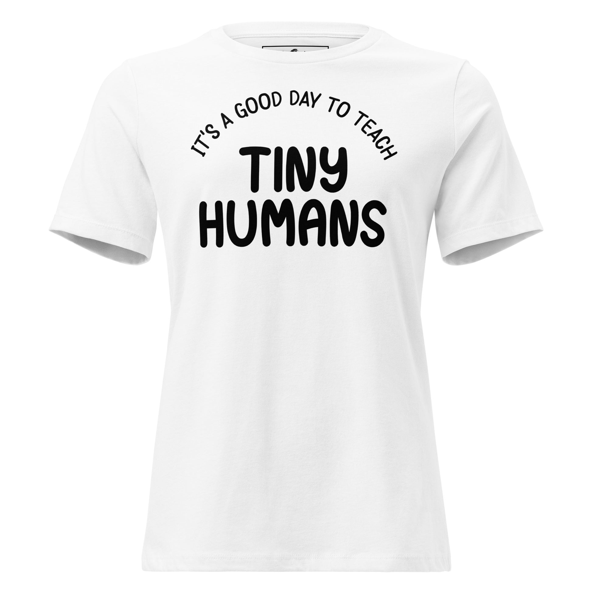 Good Day to Teach Tiny Humans - Bold Text White Motivational Women’s T-Shirt