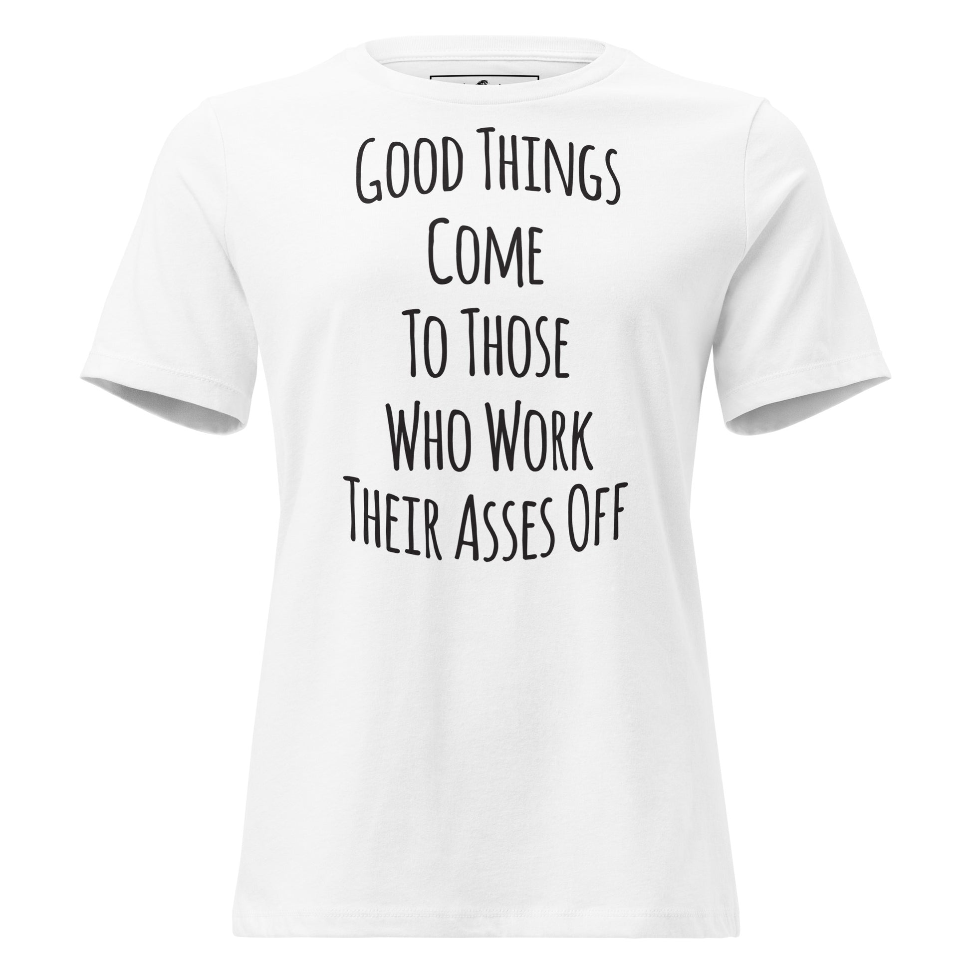 Good Things Come to Those Who Work Their Asses Off White Motivational Women’s T-Shirt