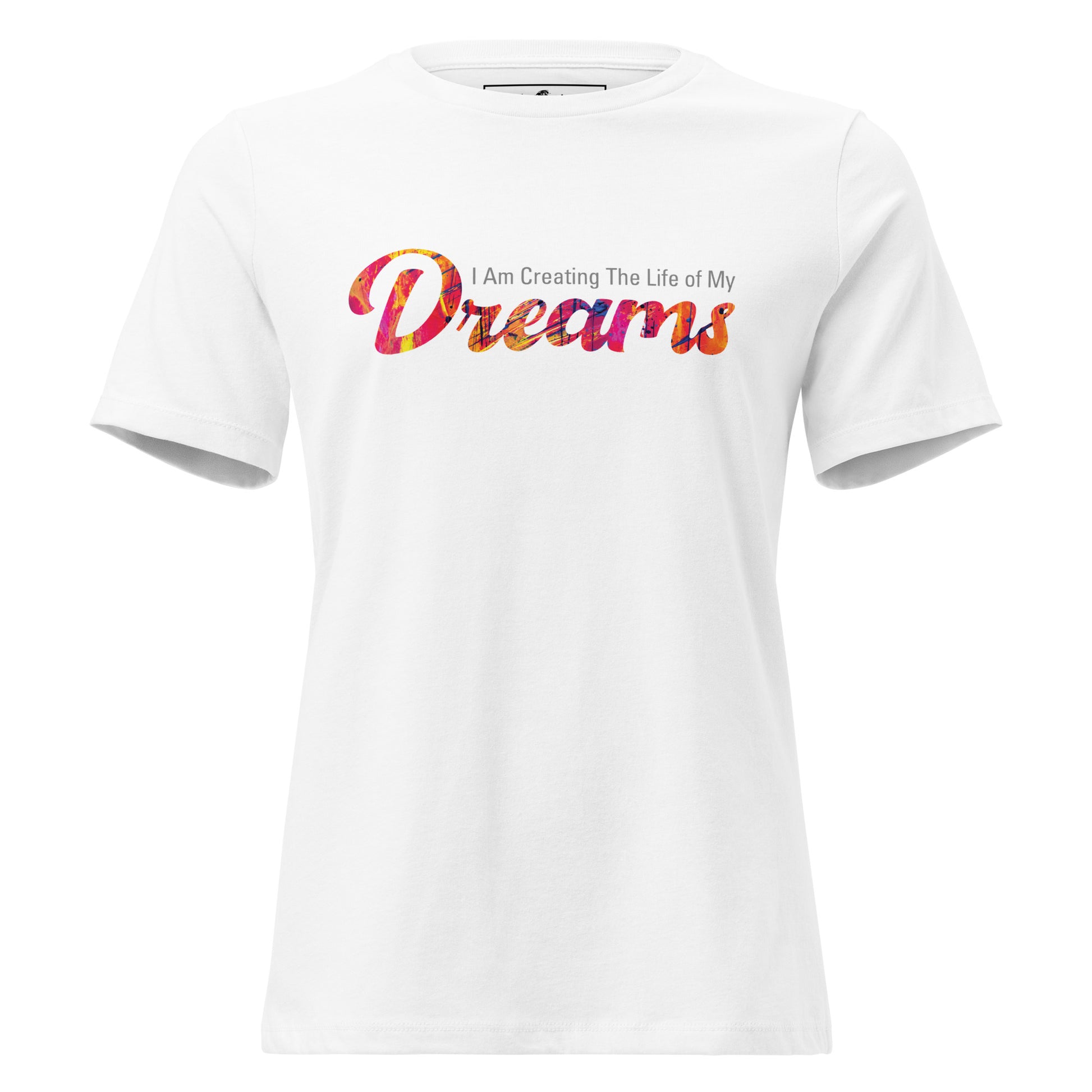 I Am Creating The Life Of My Dreams Colorful White Motivational Women’s T-Shirt