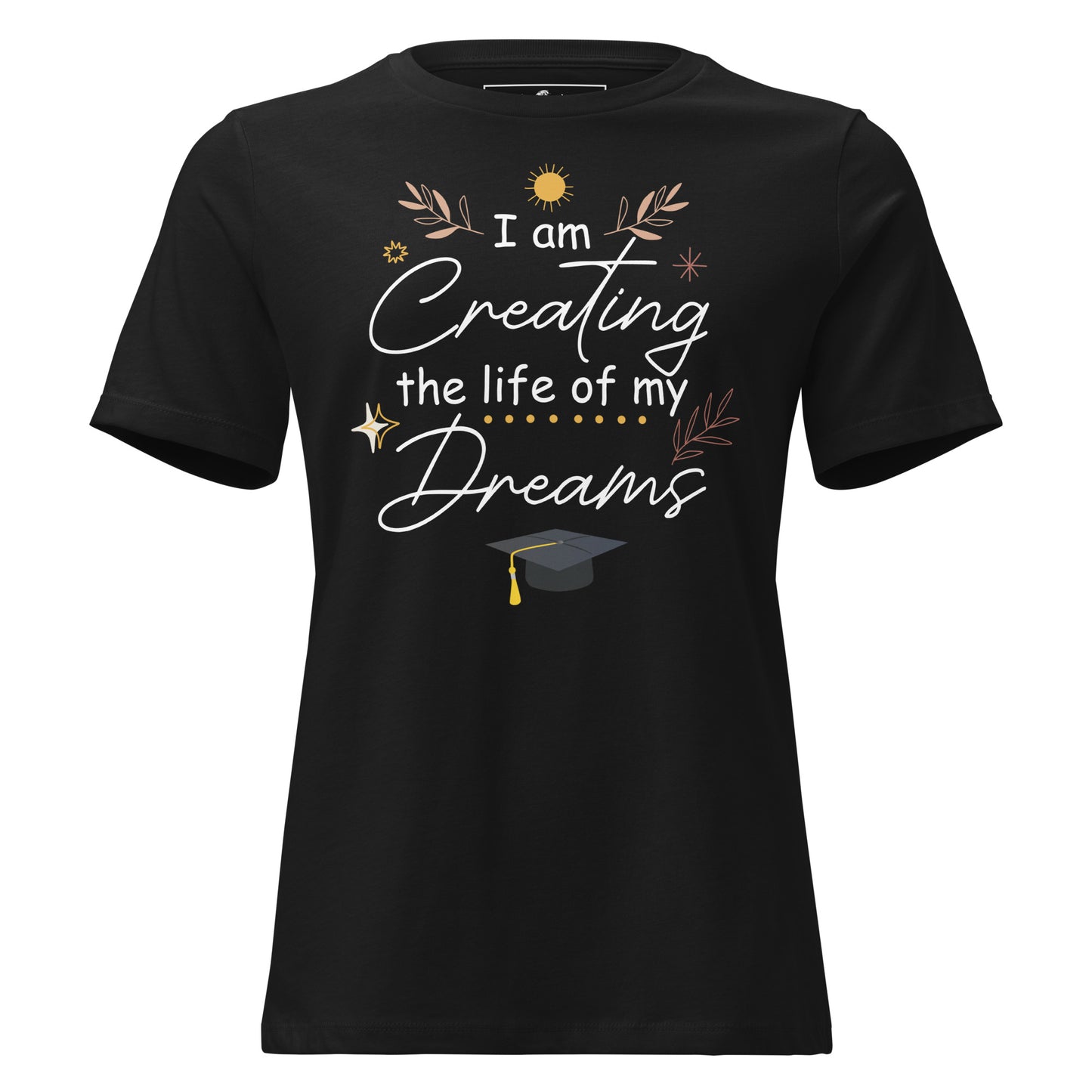 I Am Creating The Life Of My Dreams Graduation Black Motivational Women’s T-Shirt