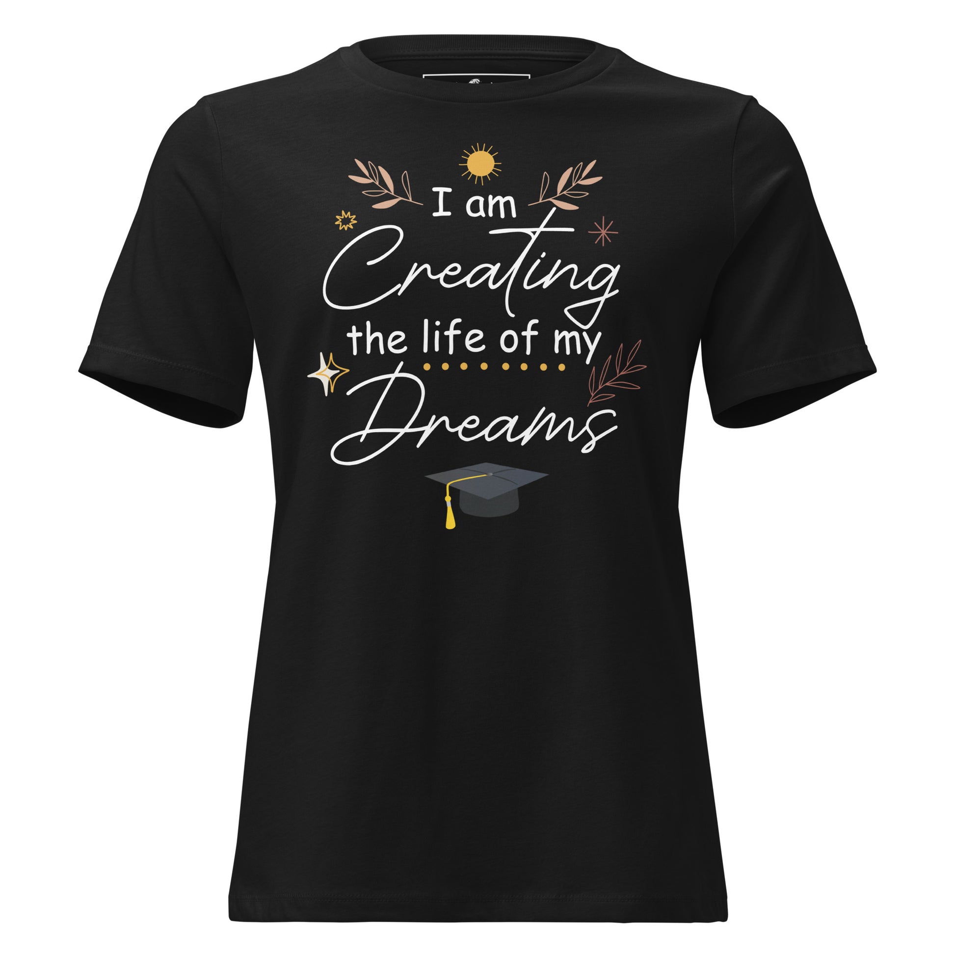 I Am Creating The Life Of My Dreams Graduation Black Motivational Women’s T-Shirt
