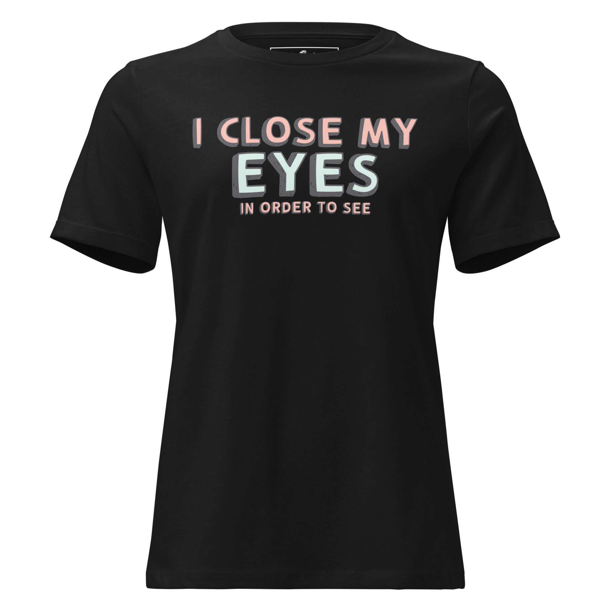 I Close My Eyes in Order to See Black Motivational Women’s T-Shirt
