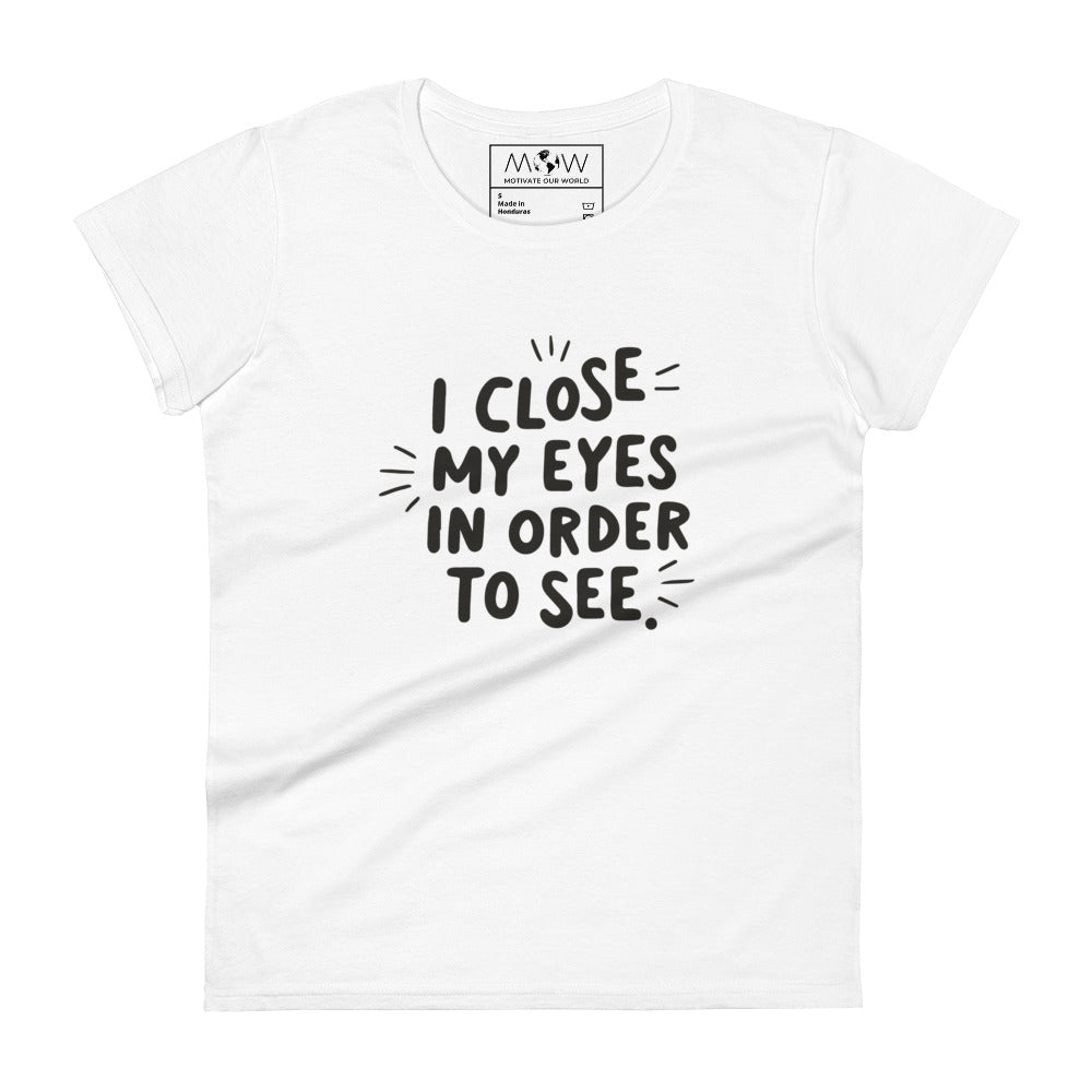 I Close My Eyes in Order to See (Minimalist Design) Women’s Motivational White T-Shirt