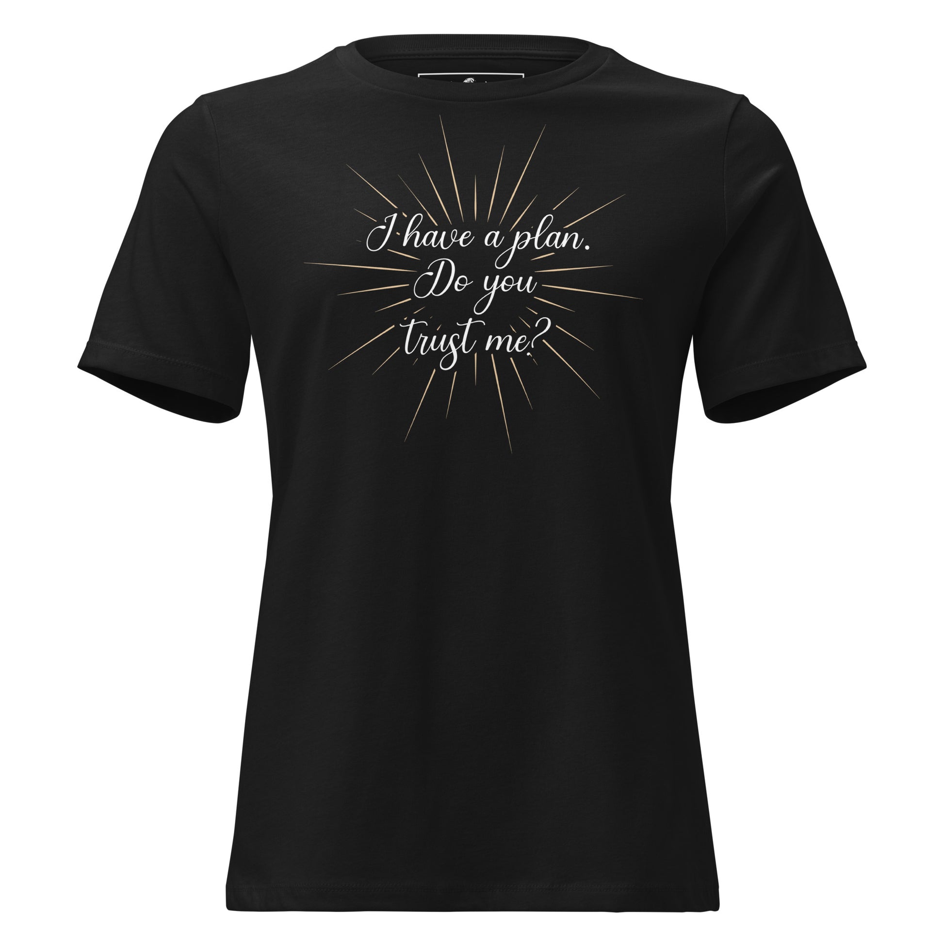 I Have a Plan. Do You Trust Me? - Black Motivational Women’s T-Shirt