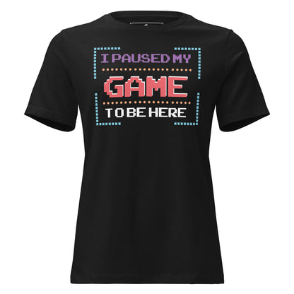 "I Paused My Game to Be Here" - 8Bit Gamer Black Motivational Women’s T-Shirt