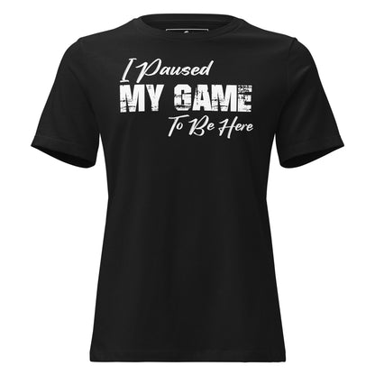"I Paused My Game to Be Here" - Minimalist Black Motivational Women’s T-Shirt