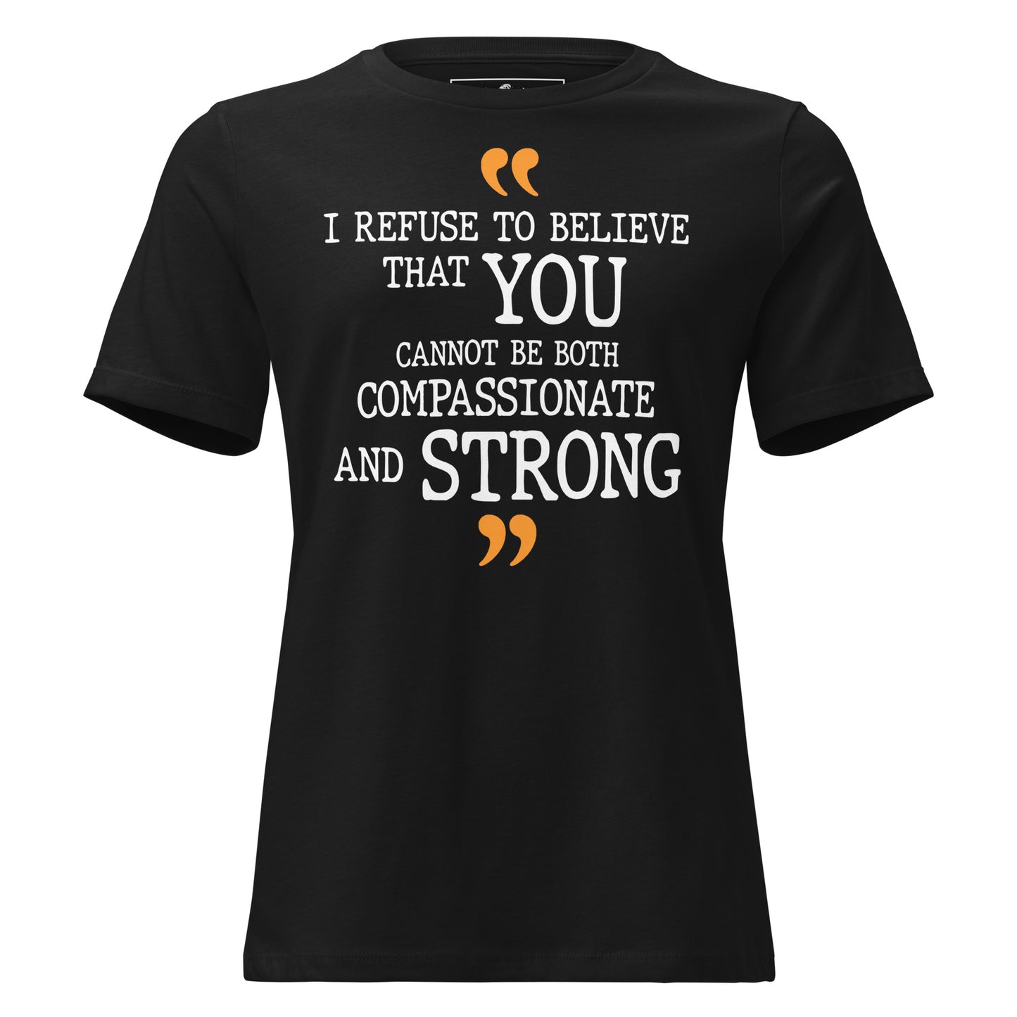 I Refuse To Believe That You Cannot Be Both Compassionate And Strong Black Motivational Women’s T-Shirt