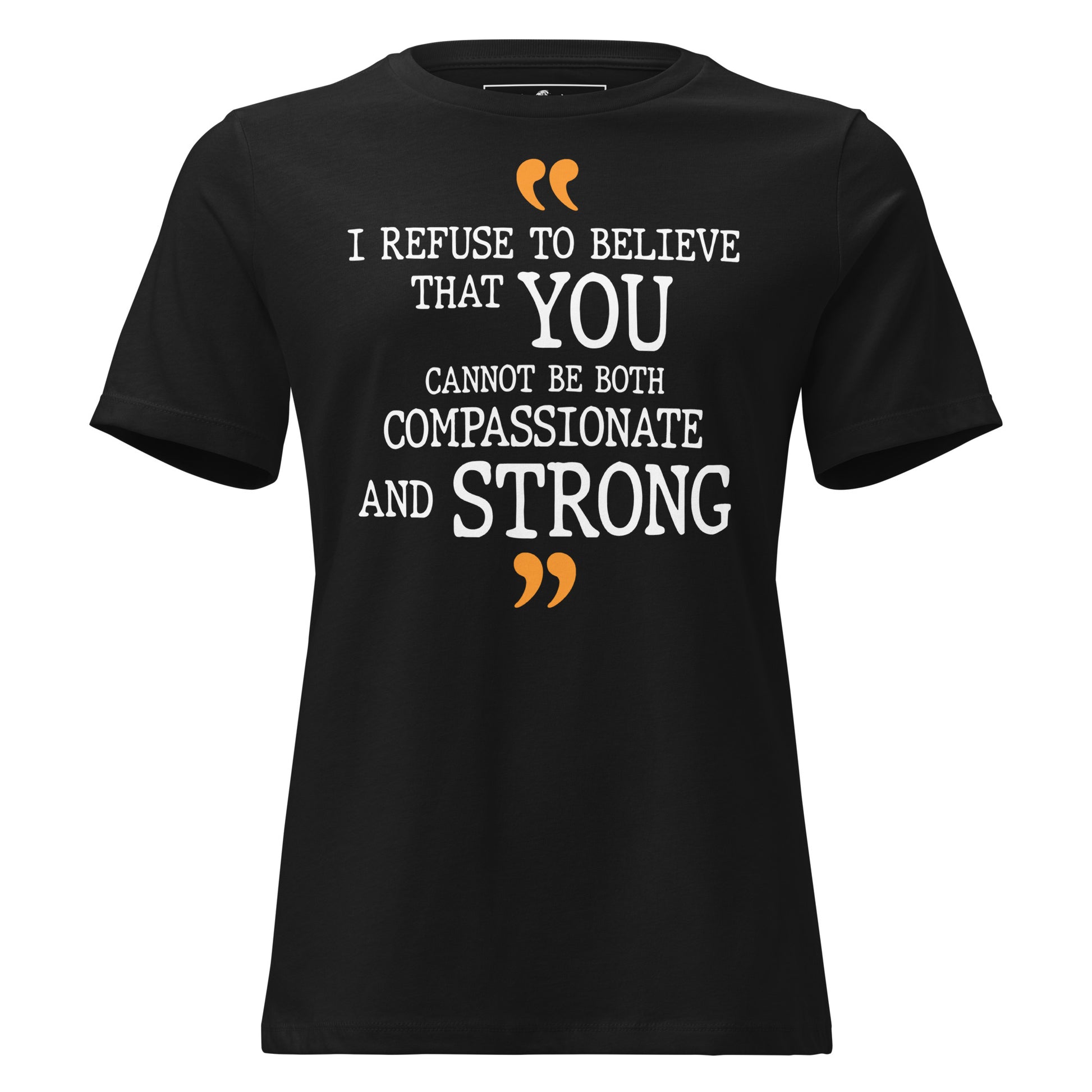 I Refuse To Believe That You Cannot Be Both Compassionate And Strong Black Motivational Women’s T-Shirt