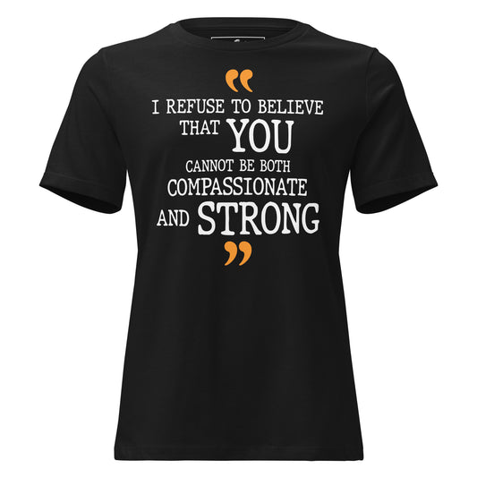 I Refuse To Believe That You Cannot Be Both Compassionate And Strong Black Motivational Women’s T-Shirt