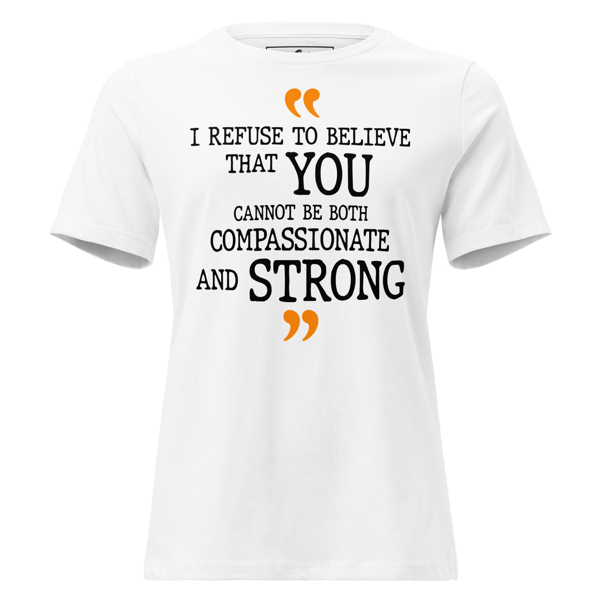 I Refuse To Believe That You Cannot Be Both Compassionate And Strong White Motivational Women’s T-Shirt