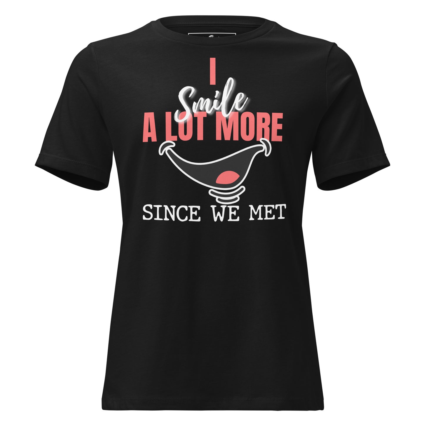 I Smile A Lot More Since We Met – Bold Edition Black Motivational Women’s T-Shirt