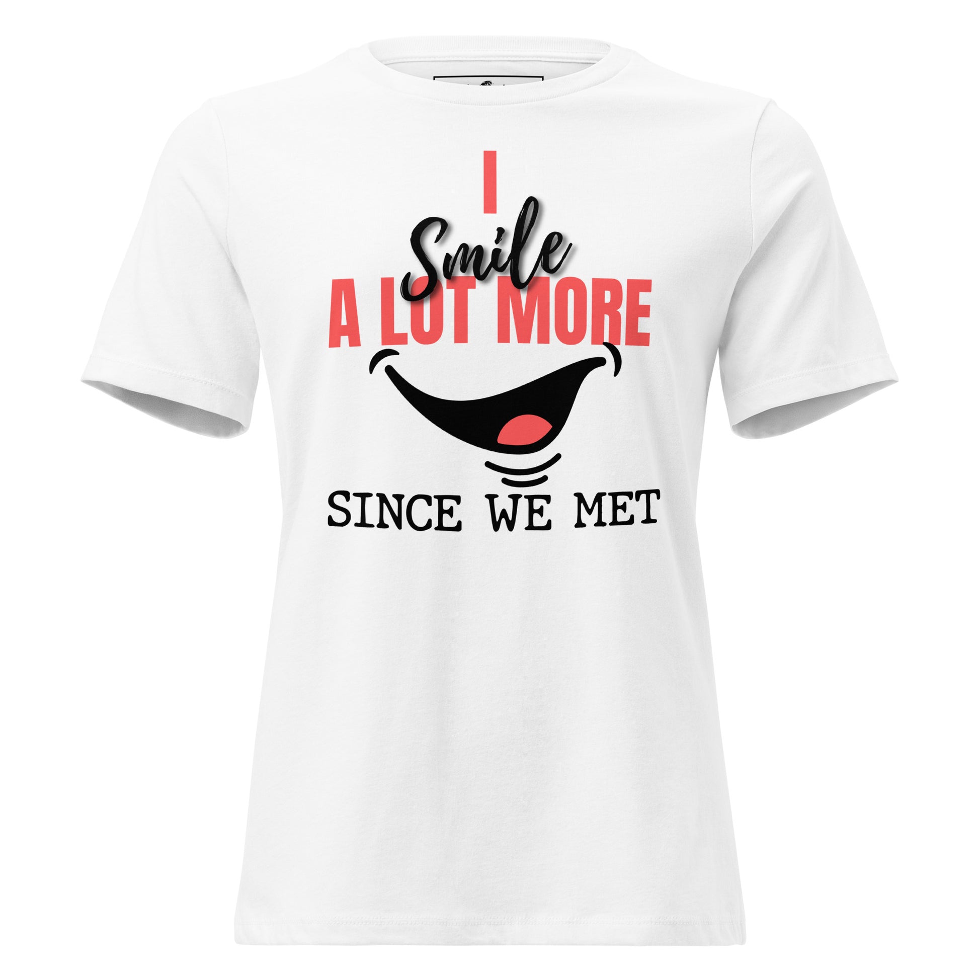 I Smile A Lot More Since We Met – Bold Edition White Motivational Women’s T-Shirt