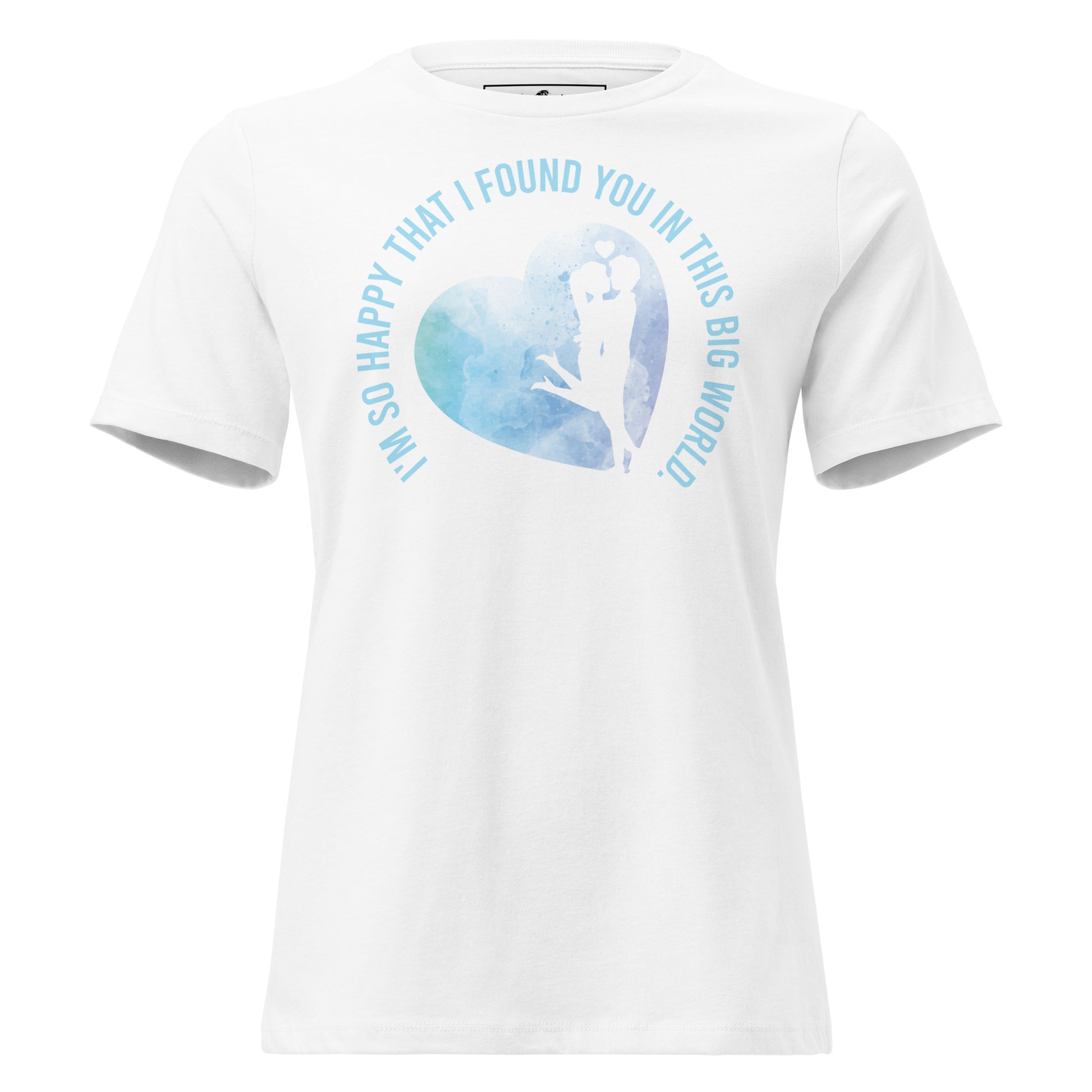 I’m So Happy That I Found You in This Big World White Motivational Women’s T-Shirt
