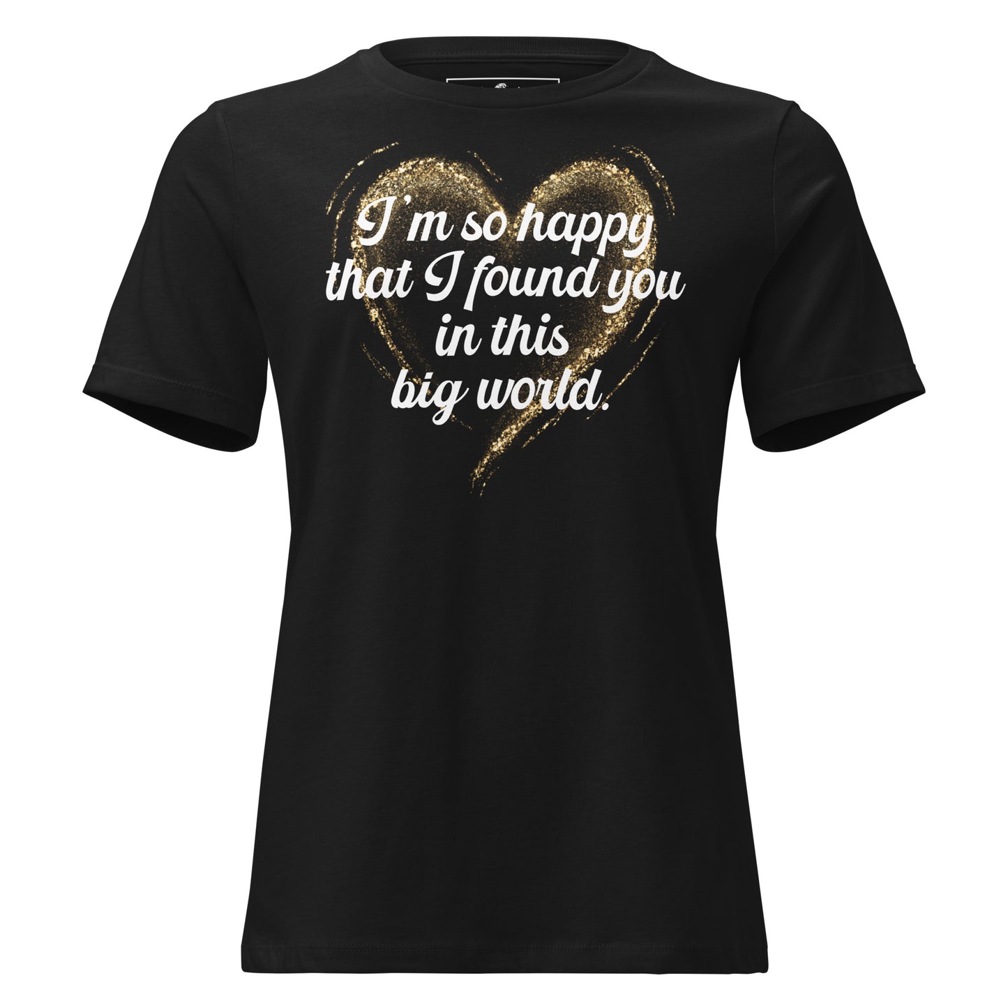 I’m So Happy That I Found You in This Black Motivational Women’s T-Shirt