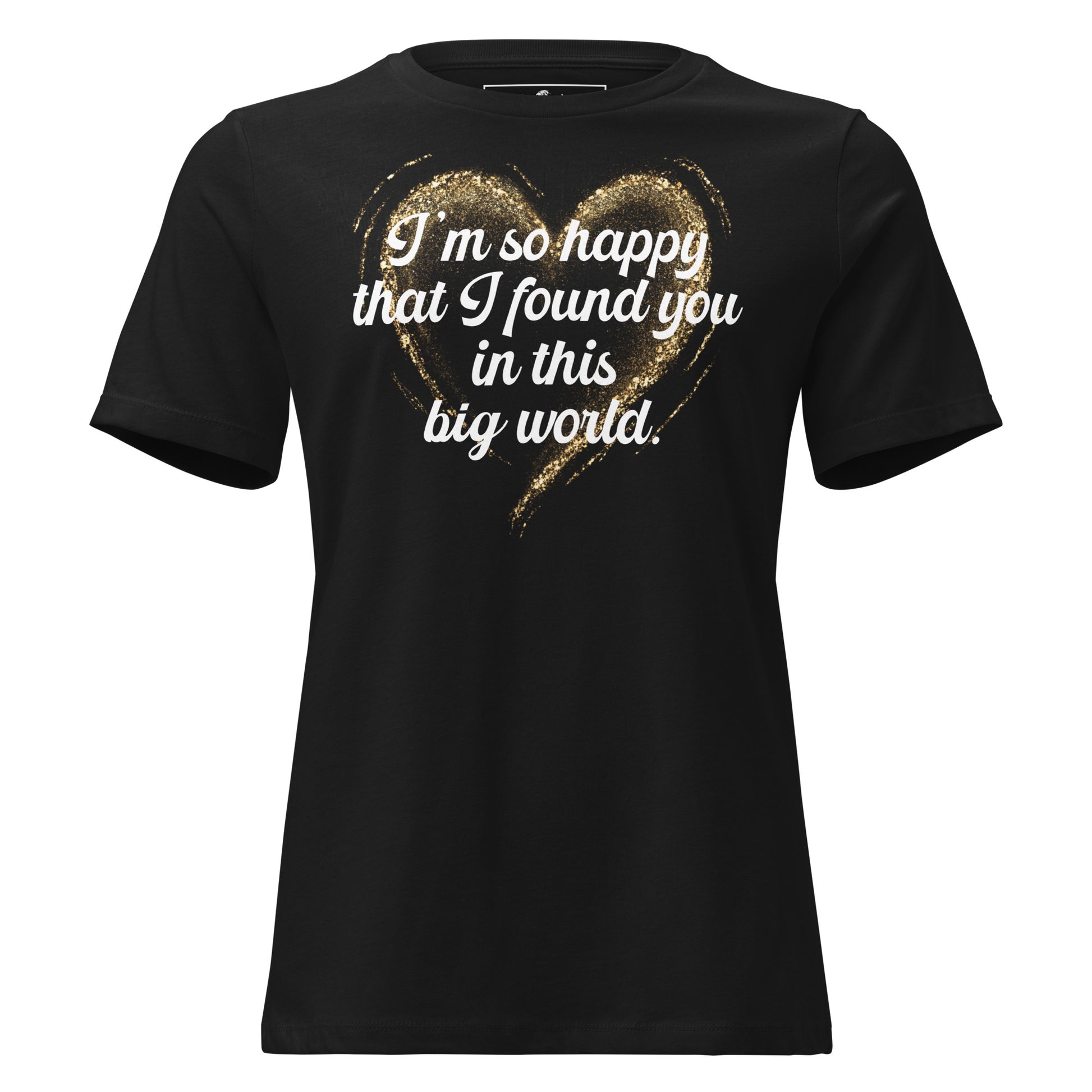 I’m So Happy That I Found You in This Black Motivational Women’s T-Shirt