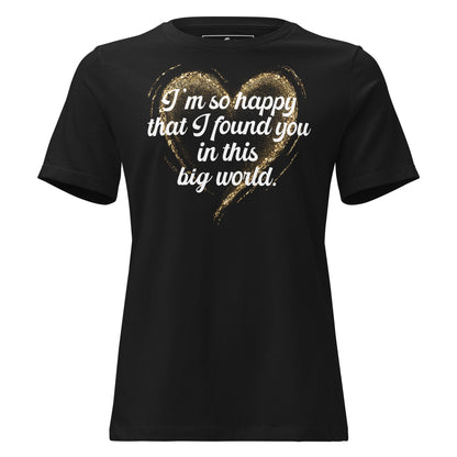 I’m So Happy That I Found You in This Black Motivational Women’s T-Shirt
