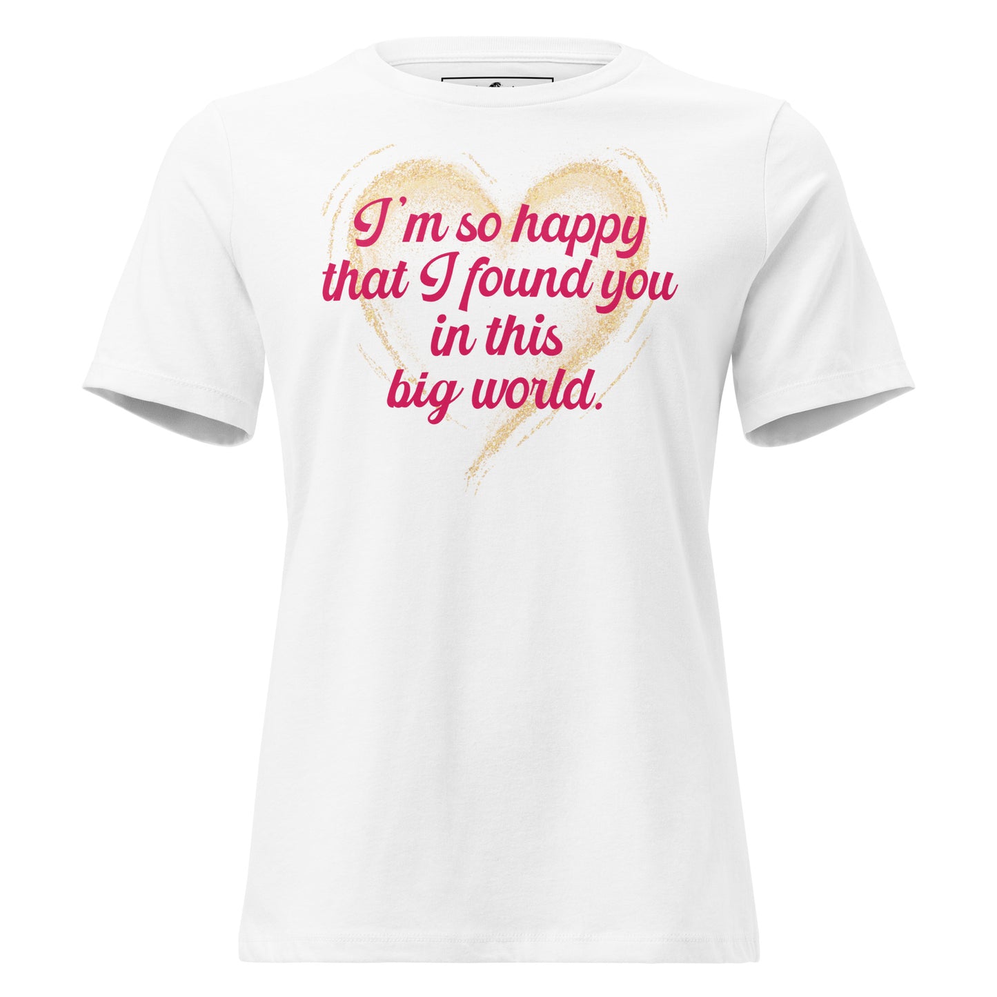 I’m So Happy That I Found You in This White Motivational Women’s T-Shirt