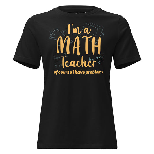 I’m a Math Teacher, Of Course I Have Problems Black Motivational Women’s T-Shirt