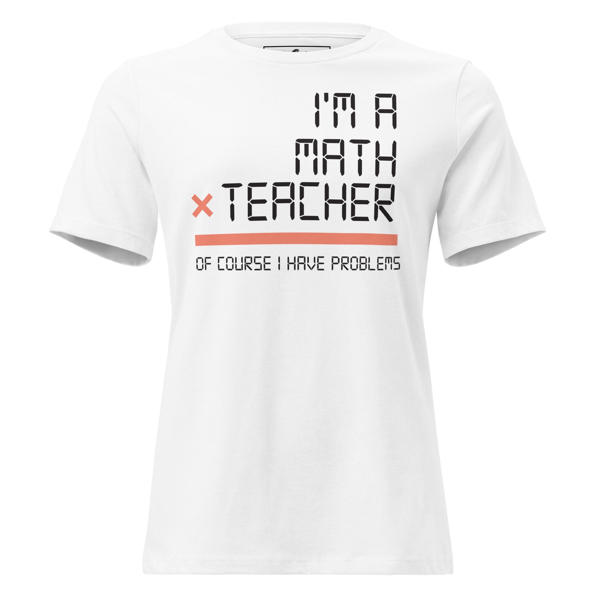 I’m a Math Teacher, Of Course I Have White Motivational Women’s T-Shirt