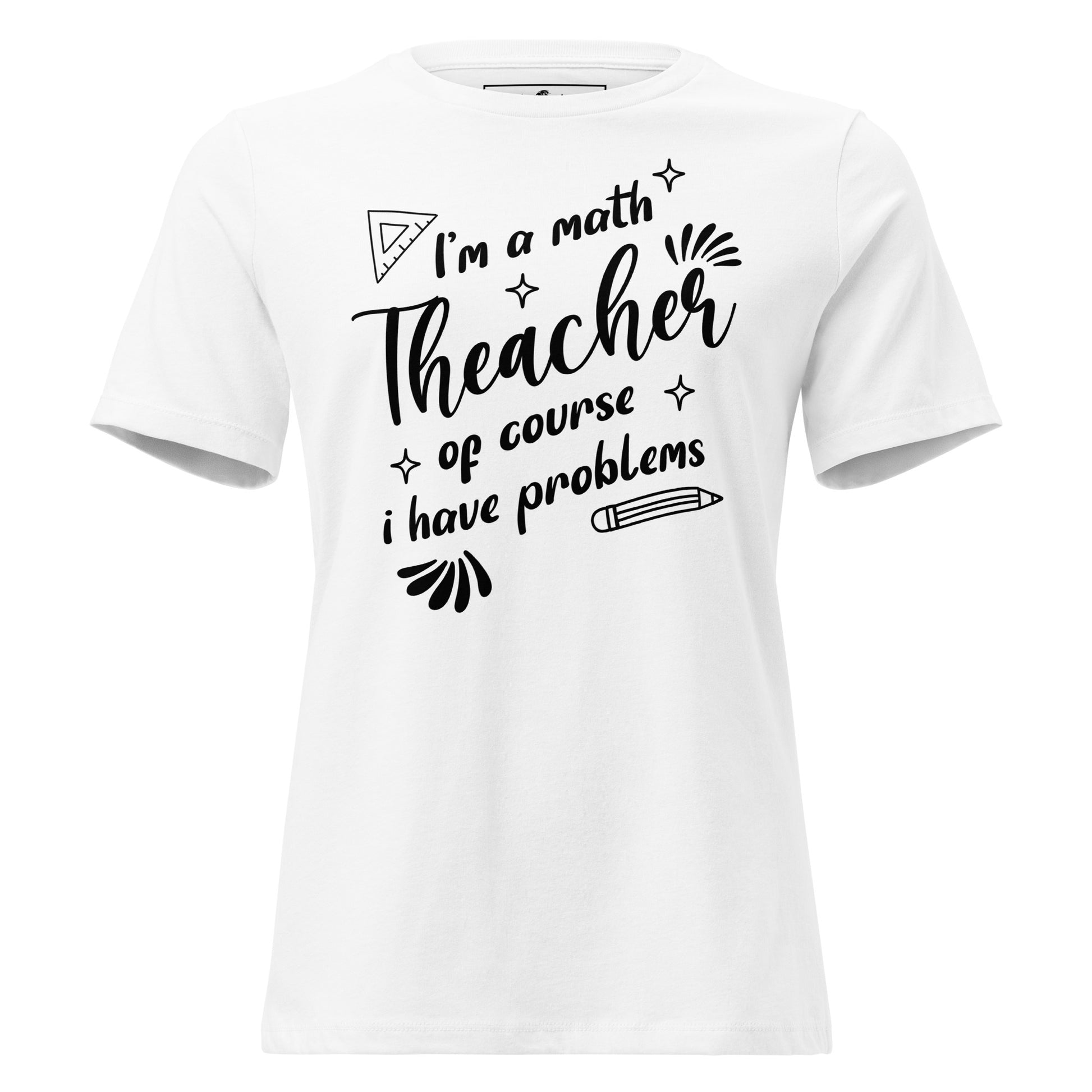 I’m a Math Teacher, Of Course I White Motivational Women’s T-Shirt