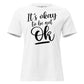 It's Okay to Be Not OK - Script Edition White Motivational Women’s T-Shirt