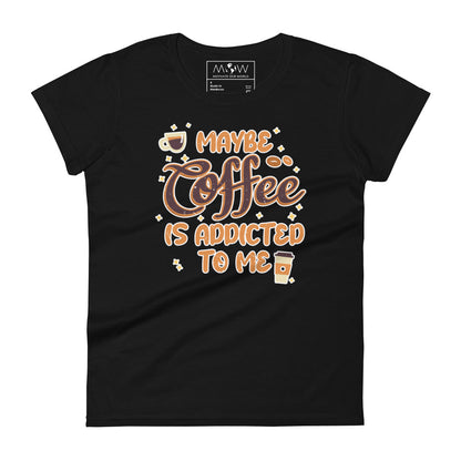 Maybe Coffee is Addicted to Me Women’s Motivational Black T-Shirt