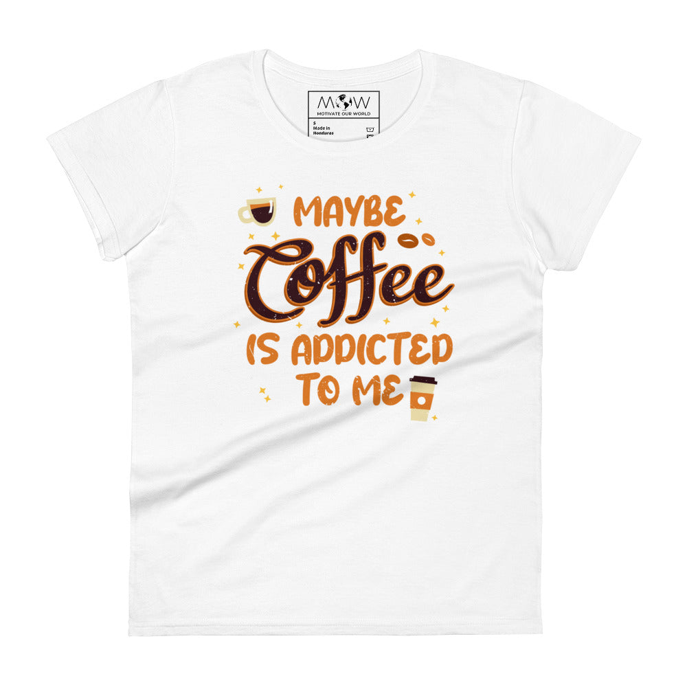 Maybe Coffee is Addicted to Me Women’s Motivational White T-Shirt