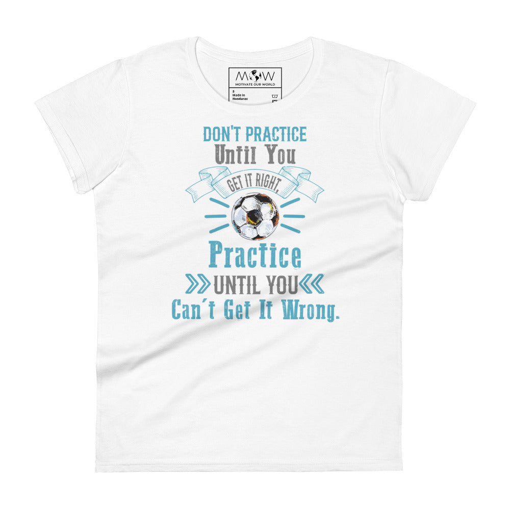 Practice Until You Can’t Get It Wrong Soccer Women’s Motivational White T-Shirt