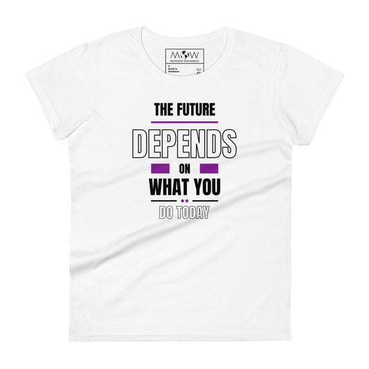 The Future Depends on What You Do Today Women’s Motivational White T-Shirt