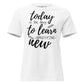 Today to Learn Something New White Motivational Women’s T-Shirt