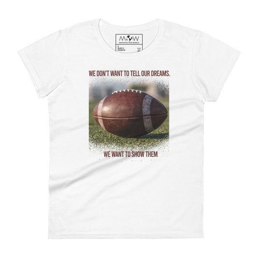 We Don’t Want to Tell Our Dreams Football Women’s Motivational White T-Shirt