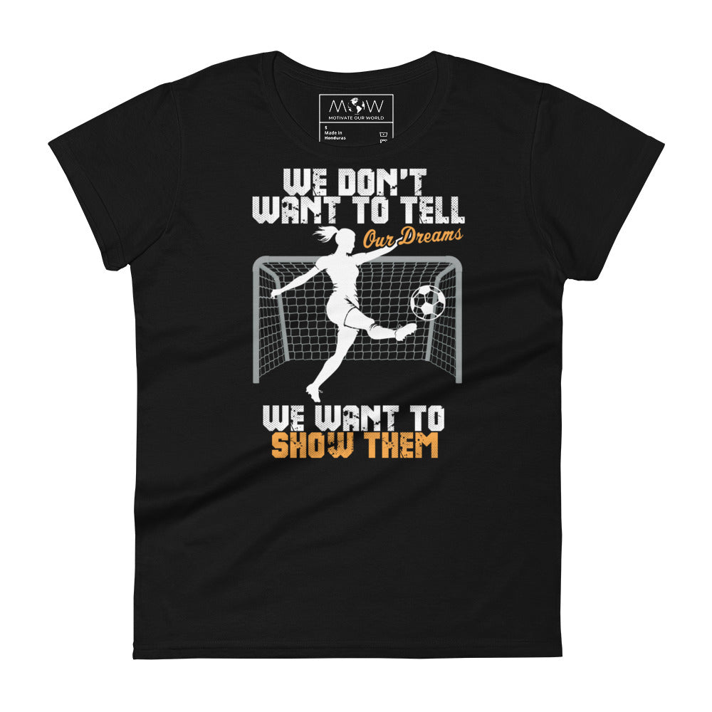 We Don’t Want to Tell Our Dreams Soccer Goal Women’s Motivational Black T-Shirt
