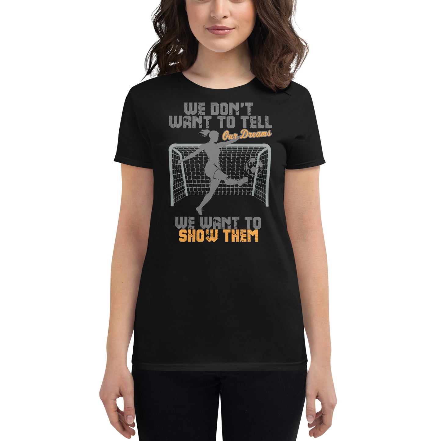 We Don’t Want to Tell Our Dreams Soccer Goal Women’s Motivational Black T-Shirt