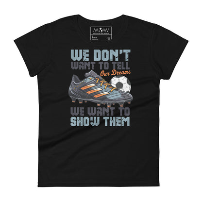 We Don’t Want to Tell Our Dreams Soccer Women’s Motivational Black T-Shirt