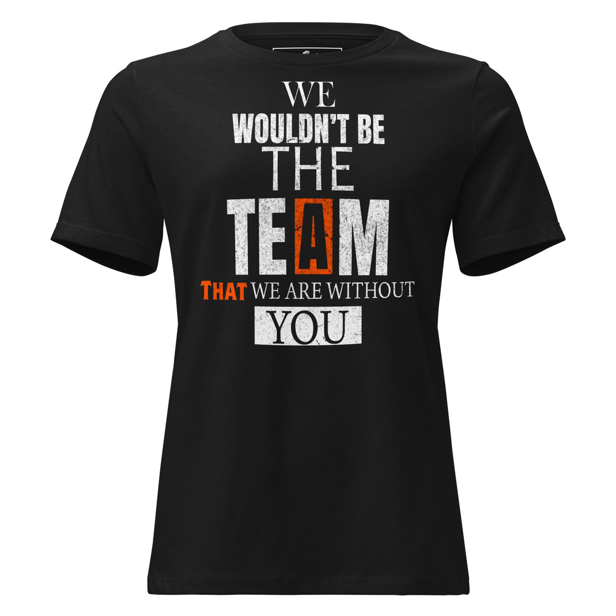 We Wouldn’t Be the Team Without Black Motivational Women’s T-Shirt