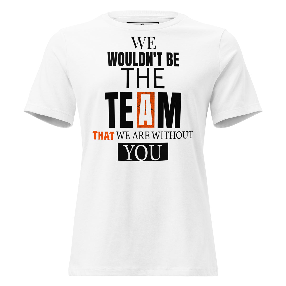 We Wouldn’t Be the Team Without White Motivational Women’s T-Shirt