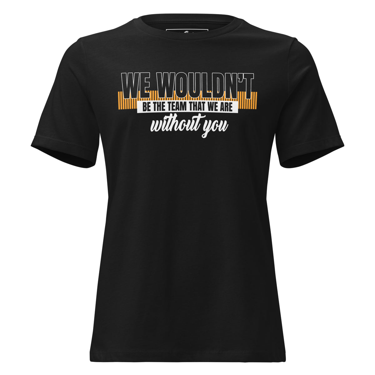 We Wouldn’t Be the Team Without You Black Motivational Women’s T-Shirt