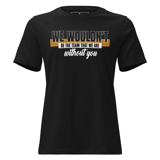 We Wouldn’t Be the Team Without You Black Motivational Women’s T-Shirt