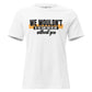 We Wouldn’t Be the Team Without You White Motivational Women’s T-Shirt