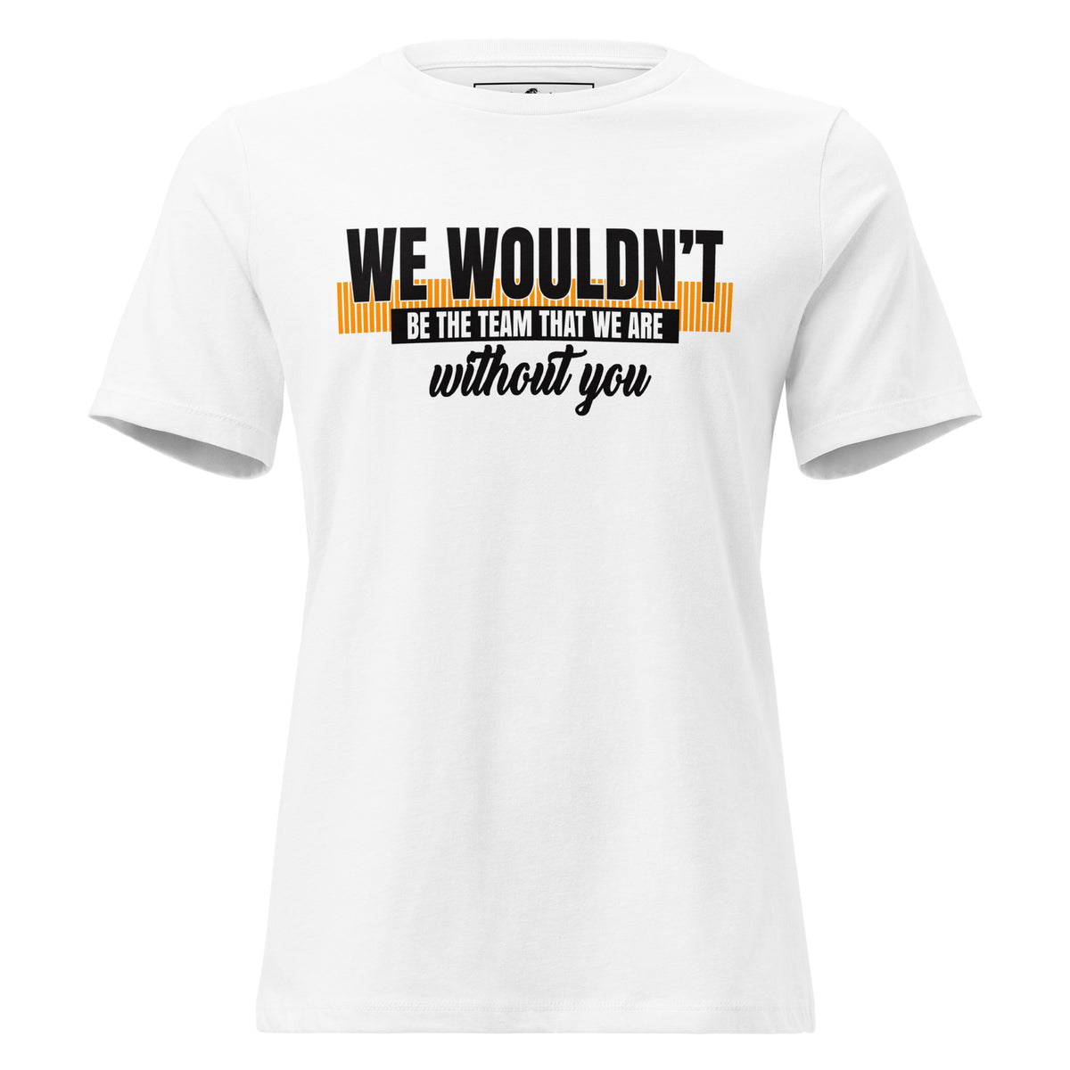 We Wouldn’t Be the Team Without You White Motivational Women’s T-Shirt