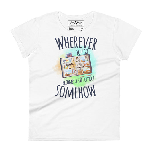 Wherever You Go Becomes a Part of You Somehow Women’s Motivational White T-Shirt
